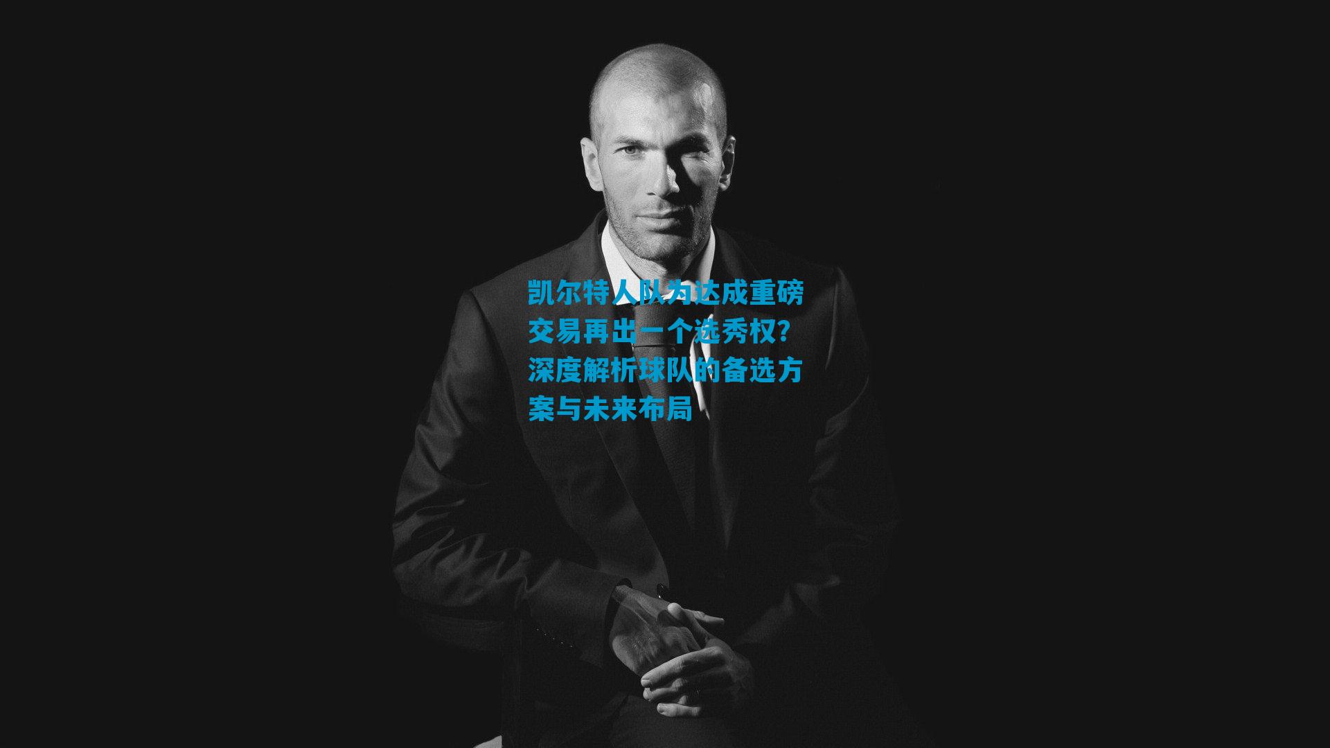 凯尔特人队为达成重磅交易再出一个选秀权?深度解析球队的备选方案与未来布局