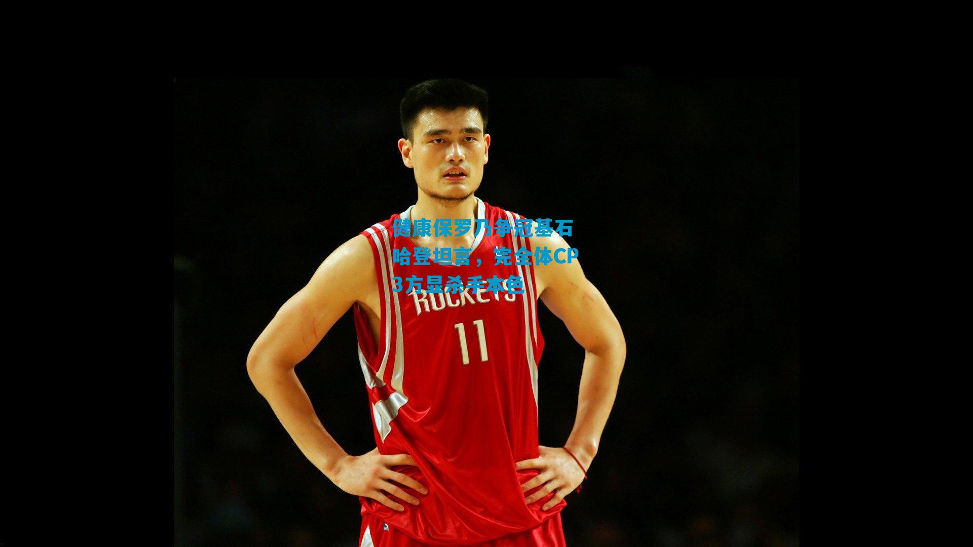 健康保罗乃争冠基石 哈登坦言,完全体CP3方显杀手本色