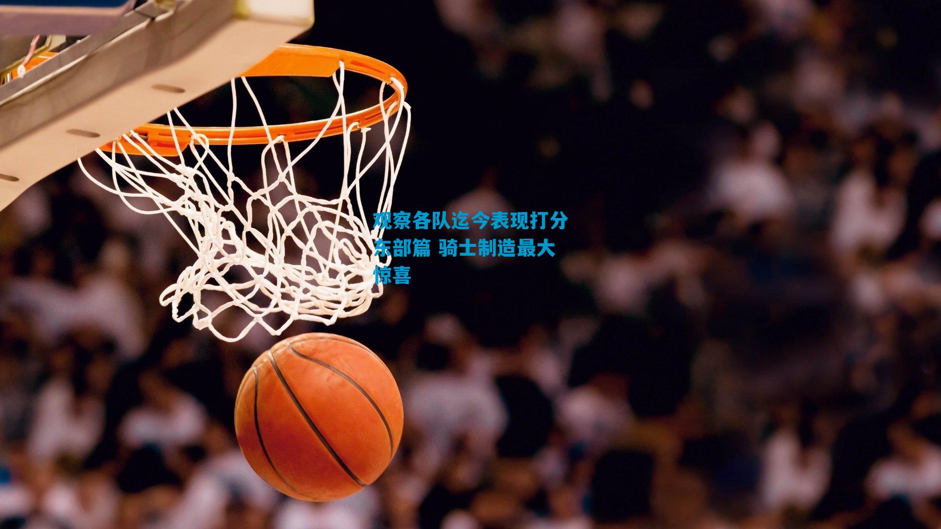 观察各队迄今表现打分东部篇 骑士制造最大惊喜