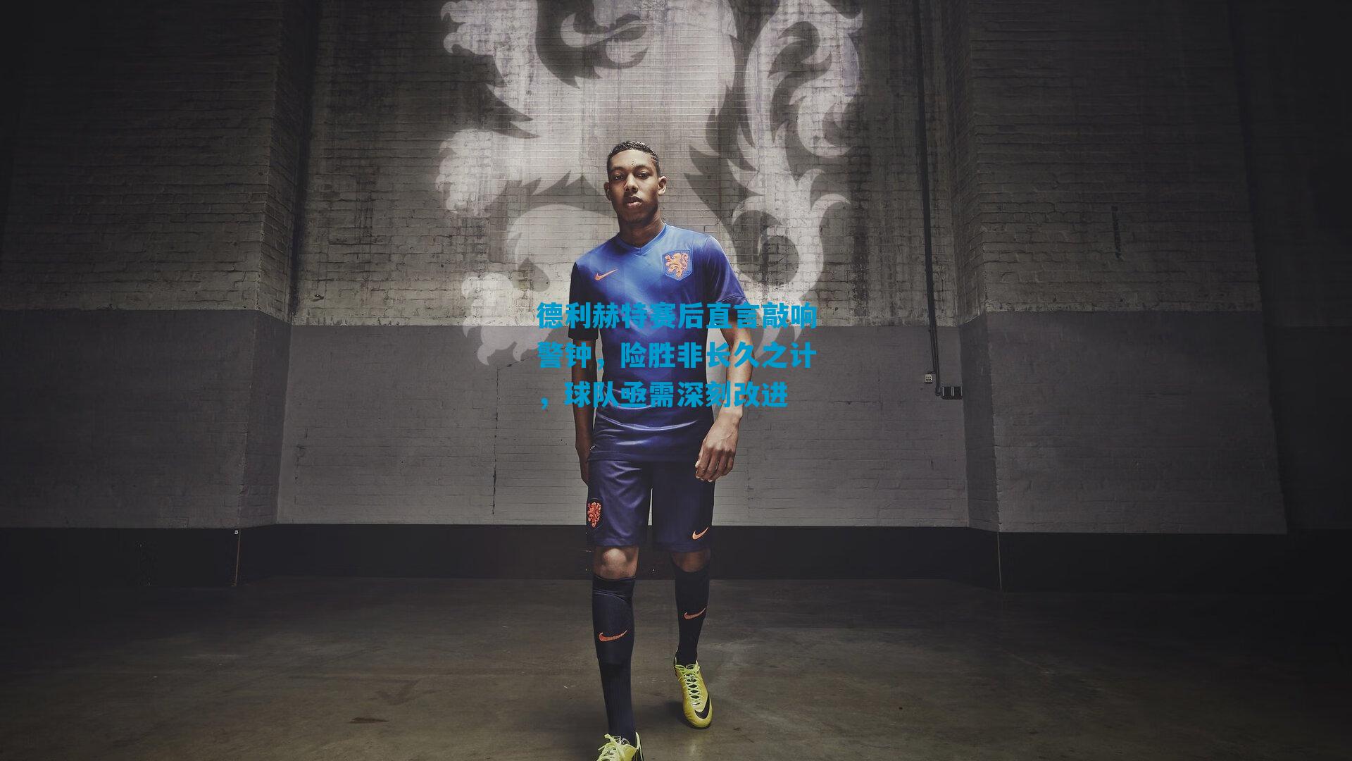 德利赫特赛后直言敲响警钟，险胜非长久之计，球队亟需深刻改进