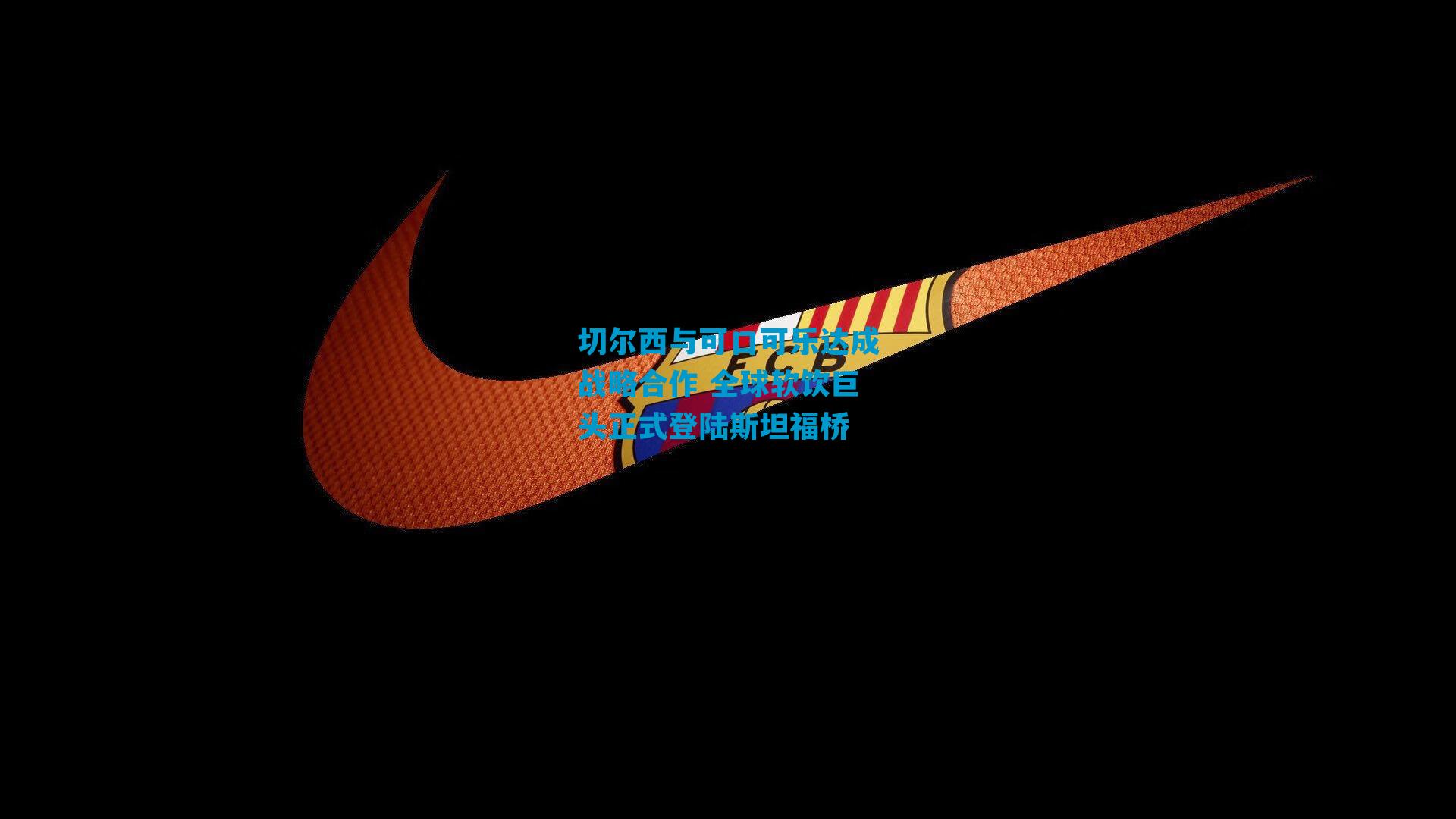 切尔西与可口可乐达成战略合作 全球软饮巨头正式登陆斯坦福桥