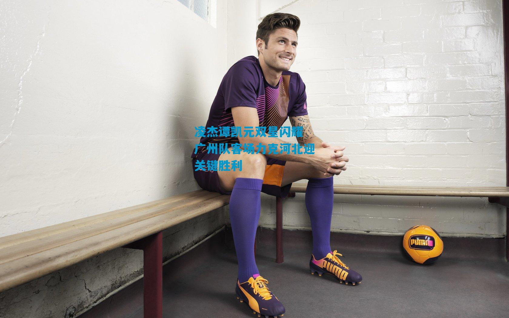 凌杰谭凯元双星闪耀 广州队客场力克河北迎关键胜利