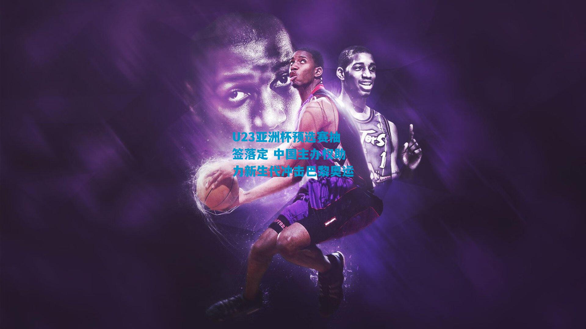 U23亚洲杯预选赛抽签落定 中国主办权助力新生代冲击巴黎奥运