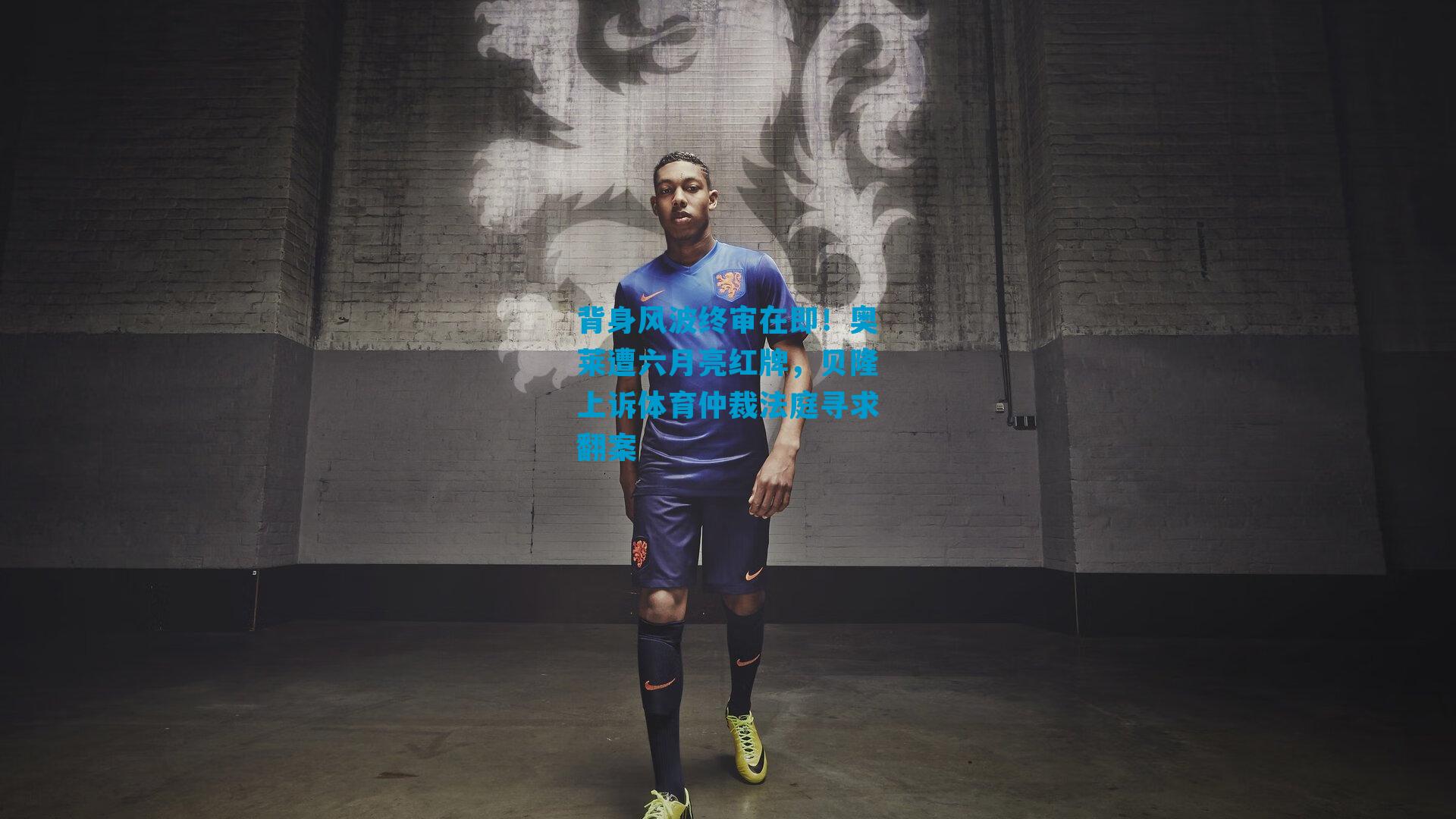 背身风波终审在即！奥莱遭六月亮红牌，贝隆上诉体育仲裁法庭寻求翻案