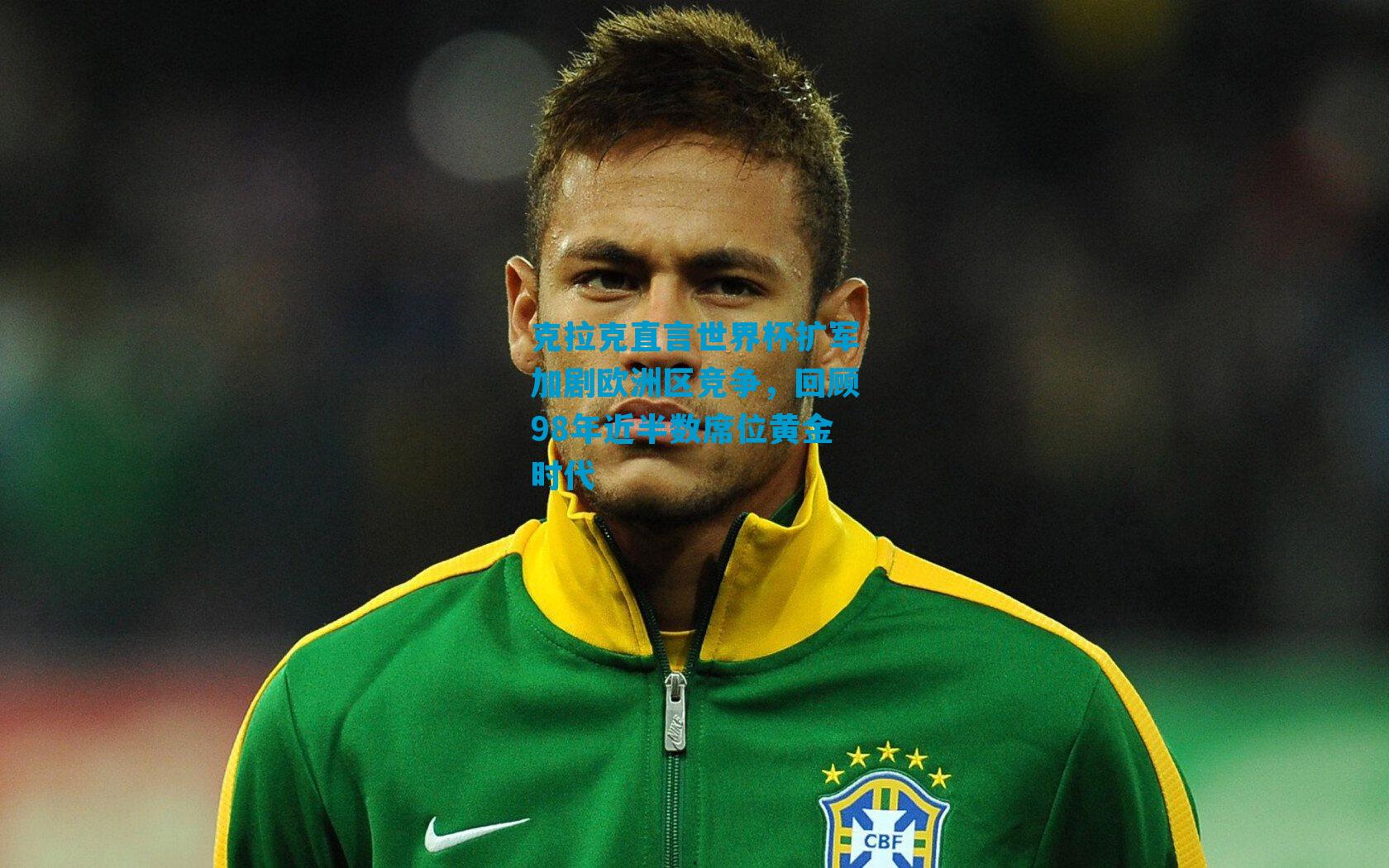 克拉克直言世界杯扩军加剧欧洲区竞争，回顾98年近半数席位黄金时代