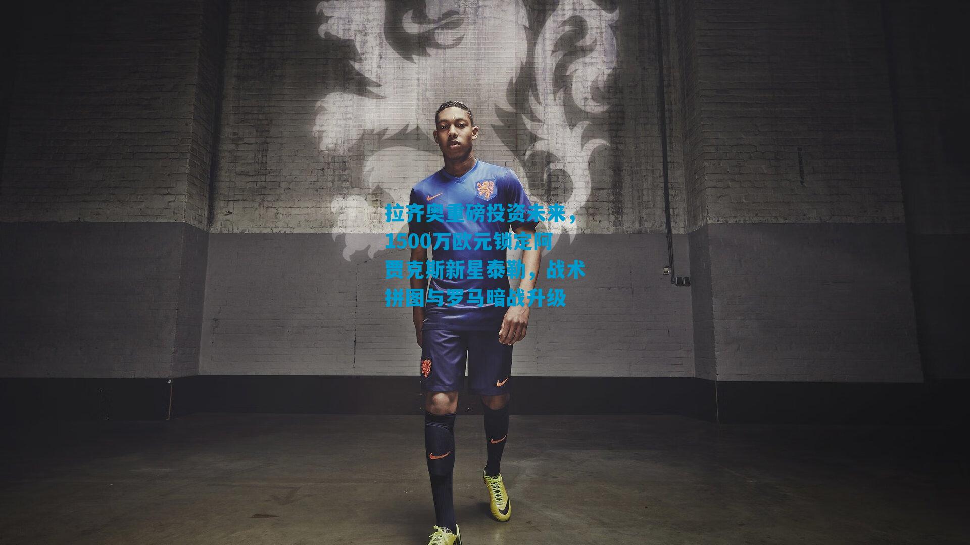 拉齐奥重磅投资未来，1500万欧元锁定阿贾克斯新星泰勒，战术拼图与罗马暗战升级