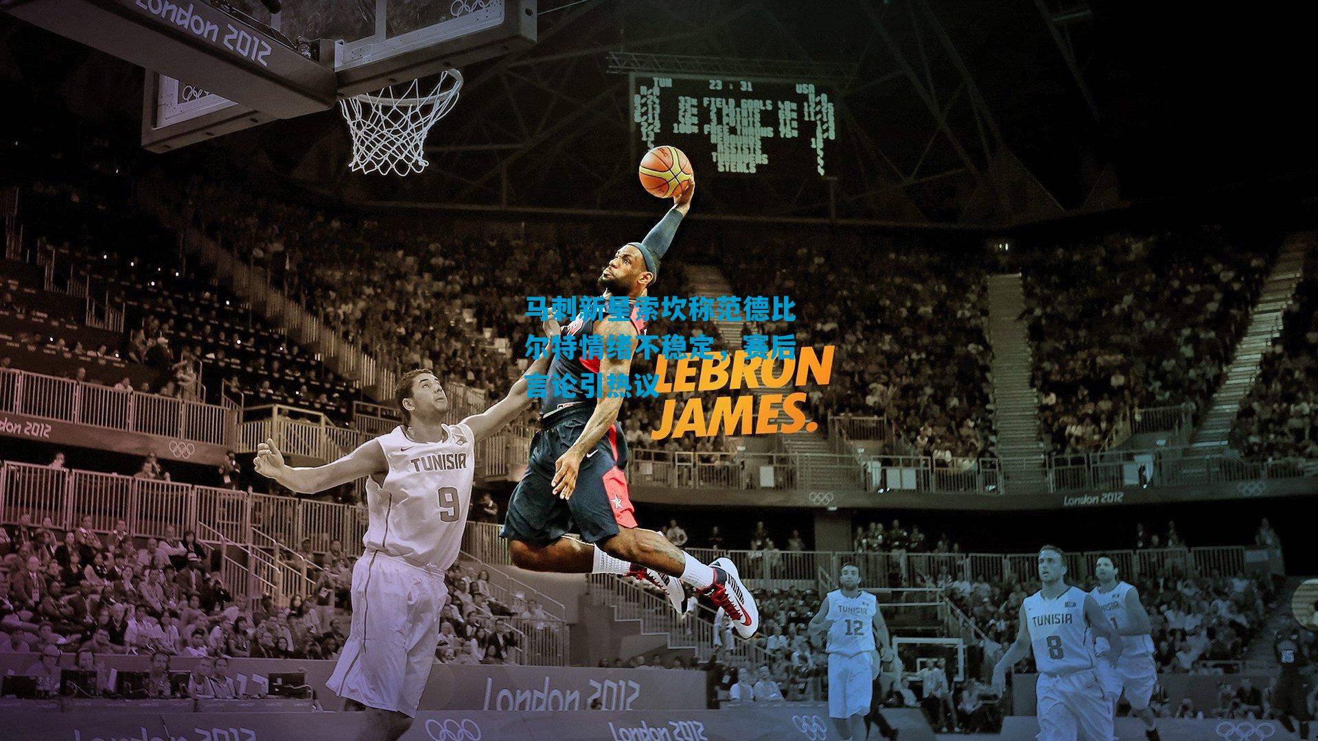 马刺新星索坎称范德比尔特情绪不稳定，赛后言论引热议